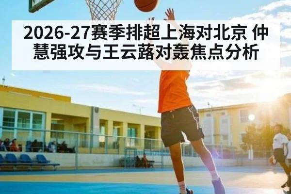 2026-27赛季排超上海对北京 仲慧强攻与王云蕗对轰焦点分析